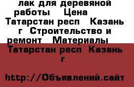 лак для деревяной работы  › Цена ­ 350 - Татарстан респ., Казань г. Строительство и ремонт » Материалы   . Татарстан респ.,Казань г.